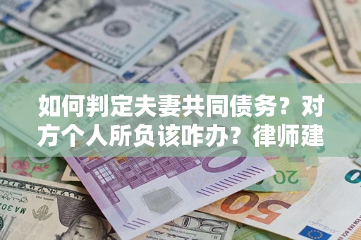 北京如何判定夫妻共同债务？对方个人所负该咋办？律师建议