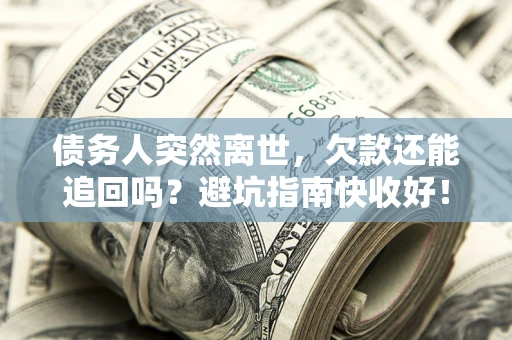 北京债务人突然离世，欠款还能追回吗？避坑指南快收好！