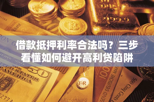 北京借款抵押利率合法吗？三步看懂如何避开高利贷陷阱