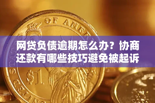 北京网贷负债逾期怎么办？协商还款有哪些技巧避免被起诉？