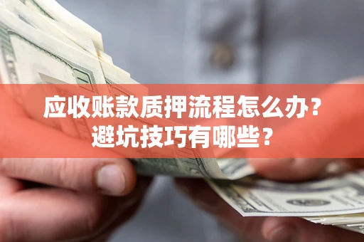 北京应收账款质押流程怎么办？避坑技巧有哪些？