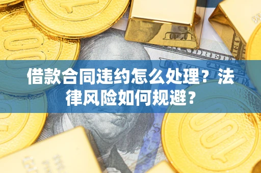 北京借款合同违约怎么处理？法律风险如何规避？