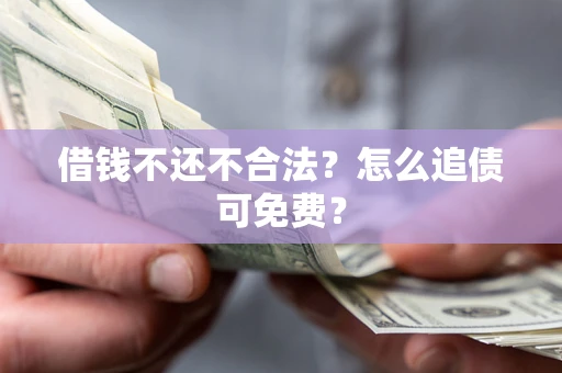 北京借钱不还不合法？怎么追债可免费？