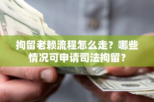 北京拘留老赖流程怎么走?哪些情况可申请司法拘留? 北京拘留老赖流程怎么走?哪些情况可申请司法拘留?