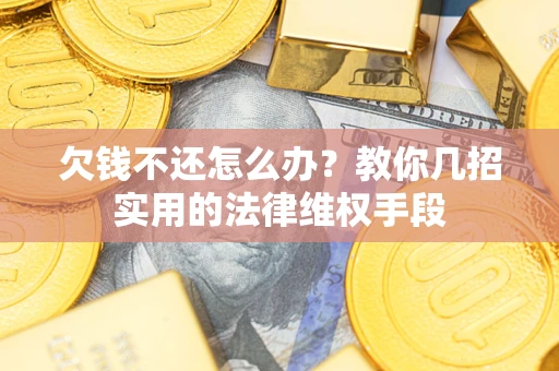 北京欠钱不还怎么办？教你几招实用的法律维权手段