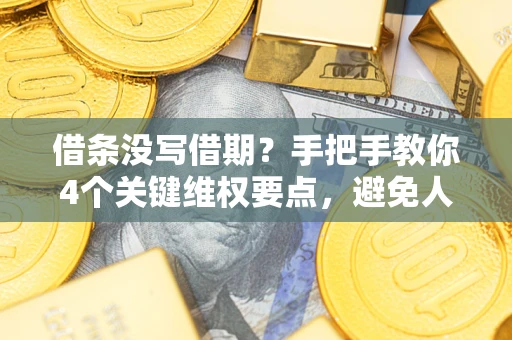 北京借条没写借期？手把手教你4个关键维权要点，避免人财两空