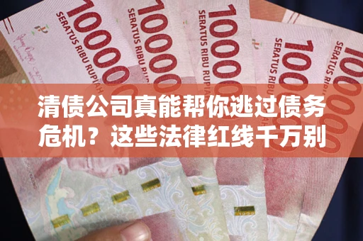 北京清债公司真能帮你逃过债务危机？这些法律红线千万别踩