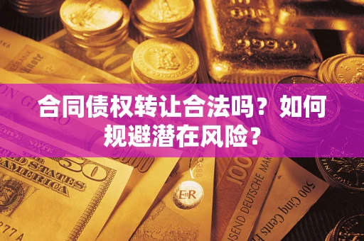 北京合同债权转让合法吗?如何规避潜在风险? 北京合同债权转让合法吗?如何规避潜在风险?