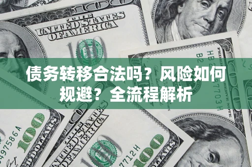 北京债务转移合法吗？风险如何规避？全流程解析