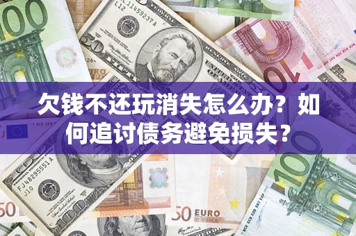 北京欠钱不还玩消失怎么办？如何追讨债务避免损失？