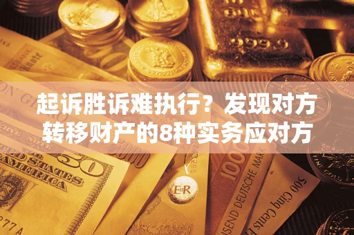 北京起诉胜诉难执行？发现对方转移财产的8种实务应对方案