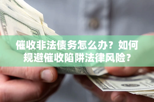 北京催收非法债务怎么办？如何规避催收陷阱法律风险？