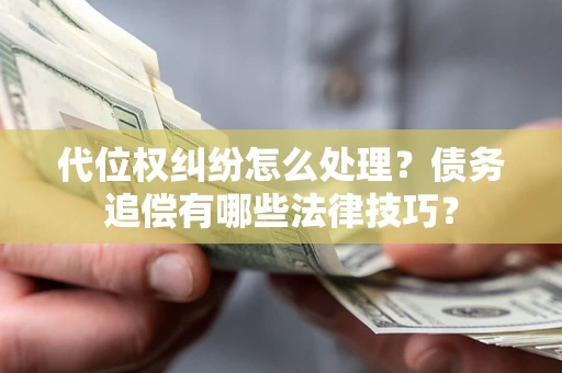 北京代位权纠纷怎么处理？债务追偿有哪些法律技巧？