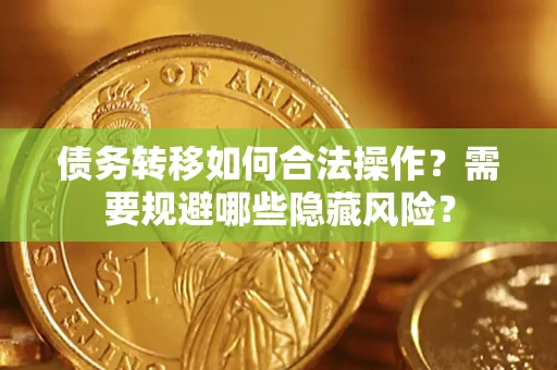 北京债务转移如何合法操作？需要规避哪些隐藏风险？
