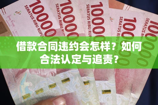 北京借款合同违约会怎样？如何合法认定与追责？
