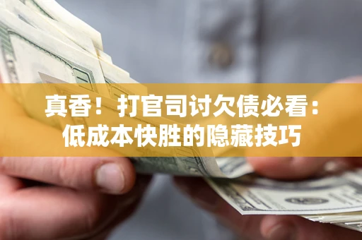 北京真香！打官司讨欠债必看：低成本快胜的隐藏技巧