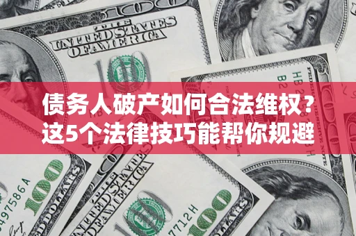 北京债务人破产如何合法维权？这5个法律技巧能帮你规避风险