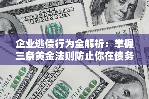 北京企业逃债行为全解析：掌握三条黄金法则防止你在债务乱局中“踩雷”