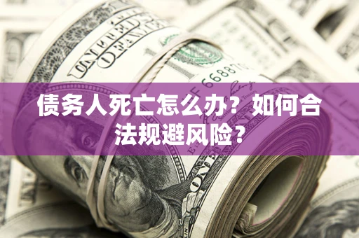 北京债务人死亡怎么办？如何合法规避风险？