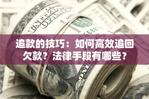 北京追款的技巧：如何高效追回欠款？法律手段有哪些？