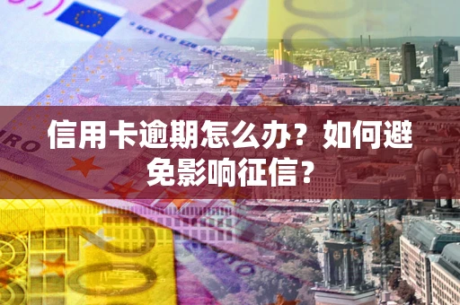北京信用卡逾期怎么办？如何避免影响征信？