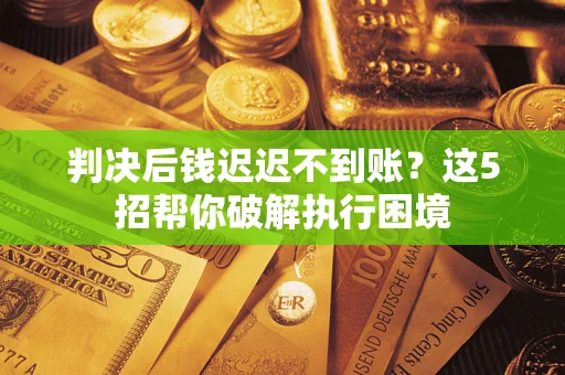北京判决后钱迟迟不到账？这5招帮你破解执行困境