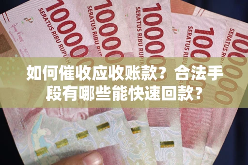 北京如何催收应收账款？合法手段有哪些能快速回款？