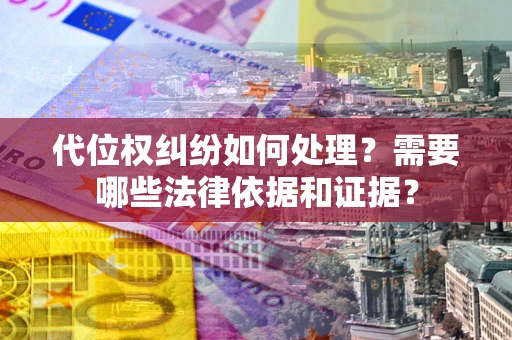 北京代位权纠纷如何处理？需要哪些法律依据和证据？