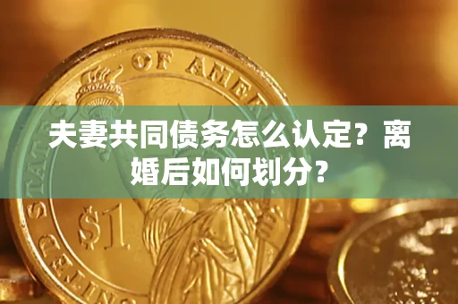 北京夫妻共同债务怎么认定？离婚后如何划分？