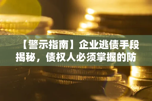 北京【警示指南】企业逃债手段揭秘，债权人必须掌握的防坑宝典