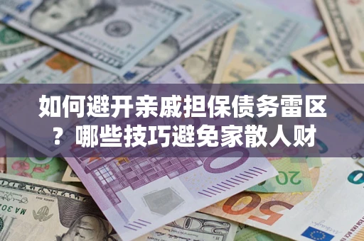 北京如何避开亲戚担保债务雷区？哪些技巧避免家散人财