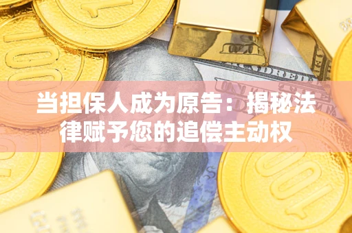 北京当担保人成为原告:揭秘法律赋予您的追偿主动权 北京当担保人成为原告:揭秘法律赋予您的追偿主动权