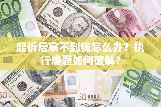 北京起诉后拿不到钱怎么办?执行难题如何破解? 北京起诉后拿不到钱怎么办?执行难题如何破解?