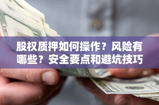 北京股权质押如何操作？风险有哪些？安全要点和避坑技巧？