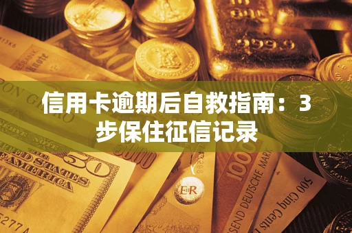 北京信用卡逾期后自救指南：3步保住征信记录