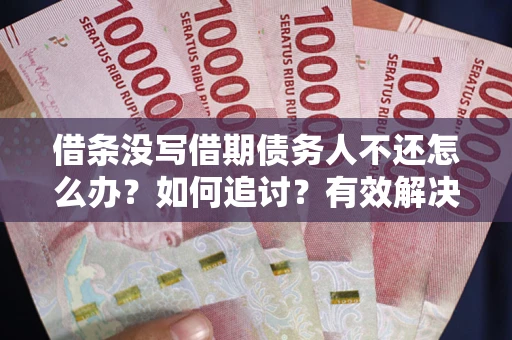 北京借条没写借期债务人不还怎么办？如何追讨？有效解决方案！