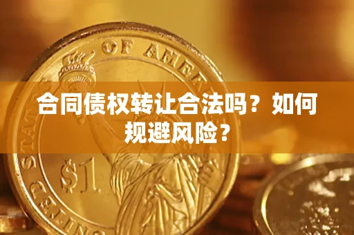 北京合同债权转让合法吗?如何规避风险? 北京合同债权转让合法吗?如何规避风险?