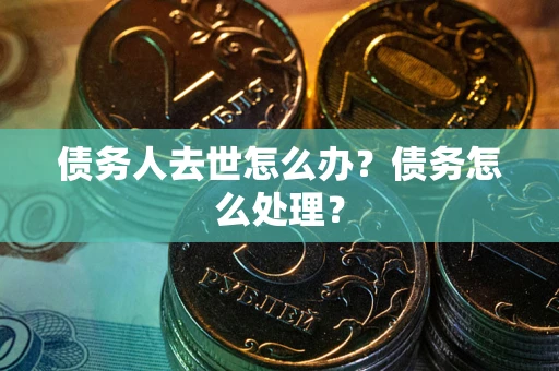 北京债务人去世怎么办？债务怎么处理？