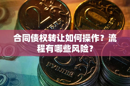 北京合同债权转让如何操作？流程有哪些风险？