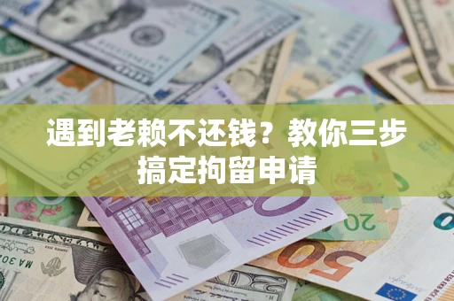 北京遇到老赖不还钱？教你三步搞定拘留申请