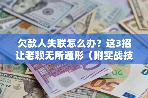 北京欠款人失联怎么办？这3招让老赖无所遁形（附实战技巧）