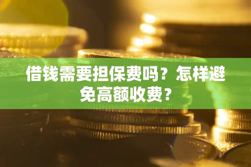 北京借钱需要担保费吗？怎样避免高额收费？