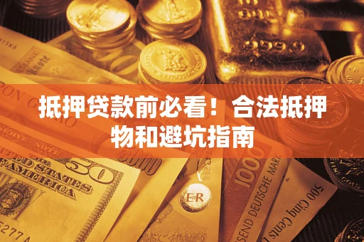 北京抵押贷款前必看！合法抵押物和避坑指南