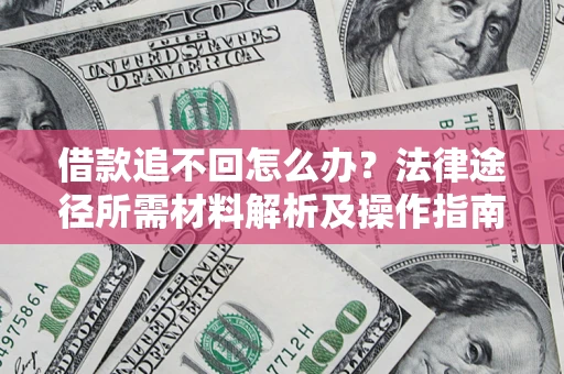 北京借款追不回怎么办?法律途径所需材料解析及操作指南 北京借款追不回怎么办?法律途径所需材料解析及操作指南