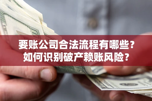北京要账公司合法流程有哪些？如何识别破产赖账风险？