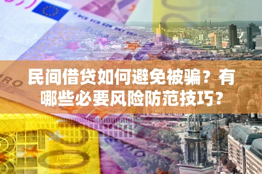 北京民间借贷如何避免被骗？有哪些必要风险防范技巧？