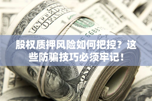 北京股权质押风险如何把控？这些防骗技巧必须牢记！