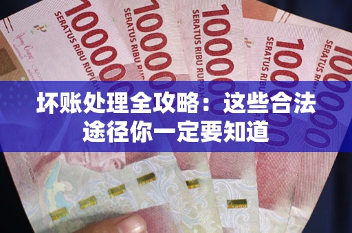 北京坏账处理全攻略：这些合法途径你一定要知道