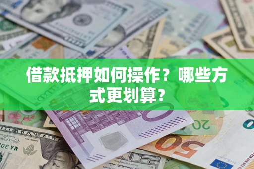北京借款抵押如何操作？哪些方式更划算？