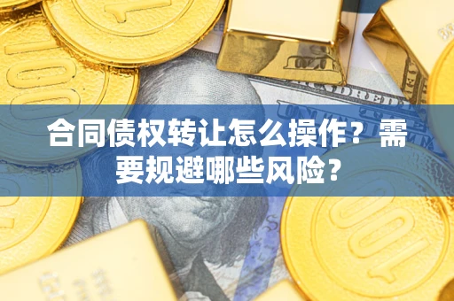 北京合同债权转让怎么操作？需要规避哪些风险？